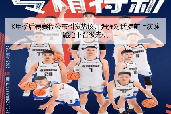 K甲季后赛赛程公布引发热议，强强对话提前上演谁能抢下晋级先机 - yuntiyu